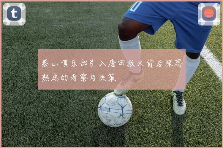 泰山俱乐部引入唐田救火背后深思熟虑的考察与决策